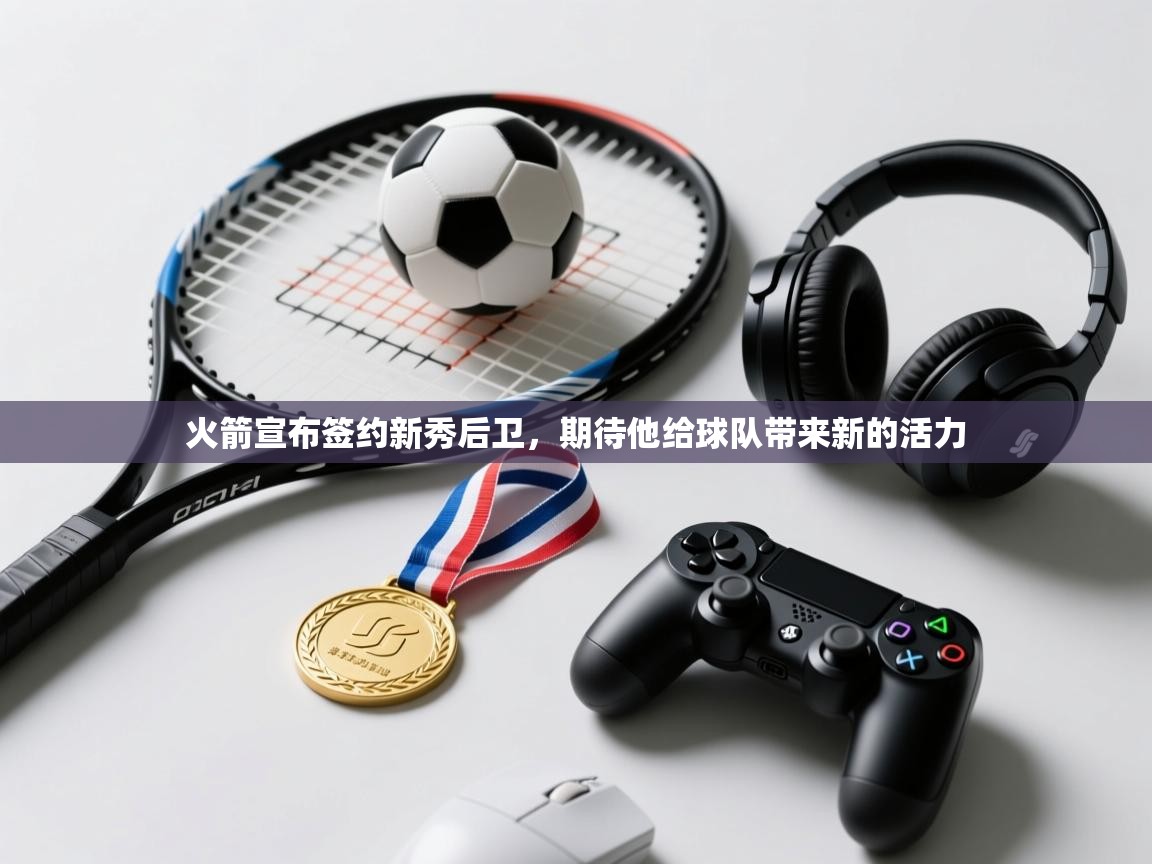 蓝鲸体育在线直播免费观看-火箭宣布签约新秀后卫，期待他给球队带来新的活力  第2张