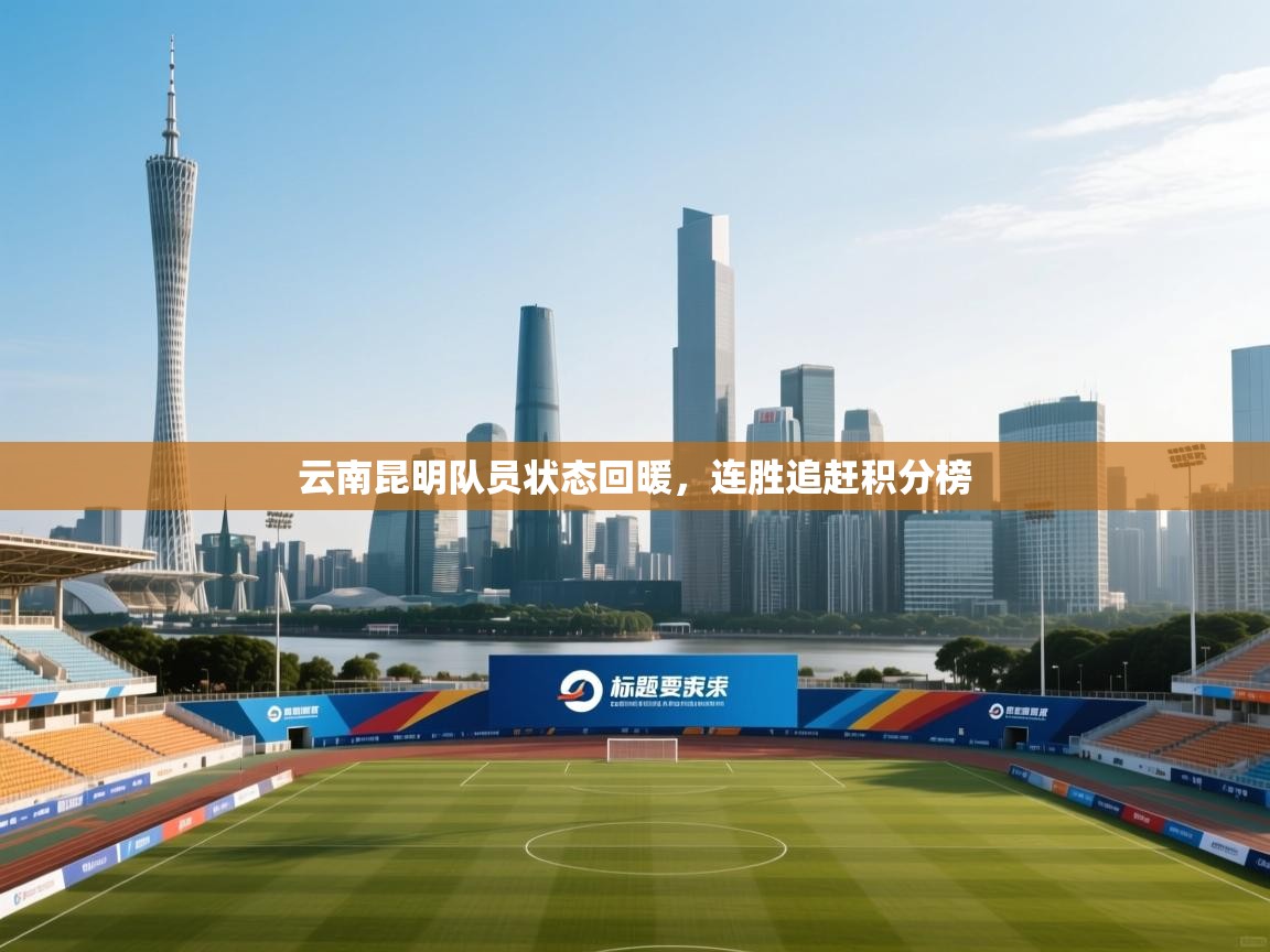 蓝鲸体育直播在线观看-云南昆明队员状态回暖，连胜追赶积分榜  第1张