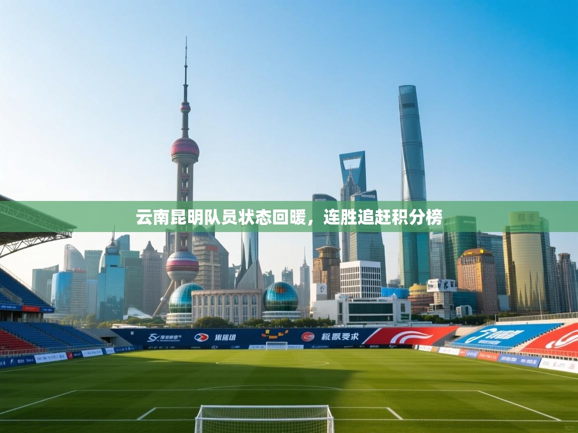 蓝鲸体育直播在线观看-云南昆明队员状态回暖，连胜追赶积分榜  第4张