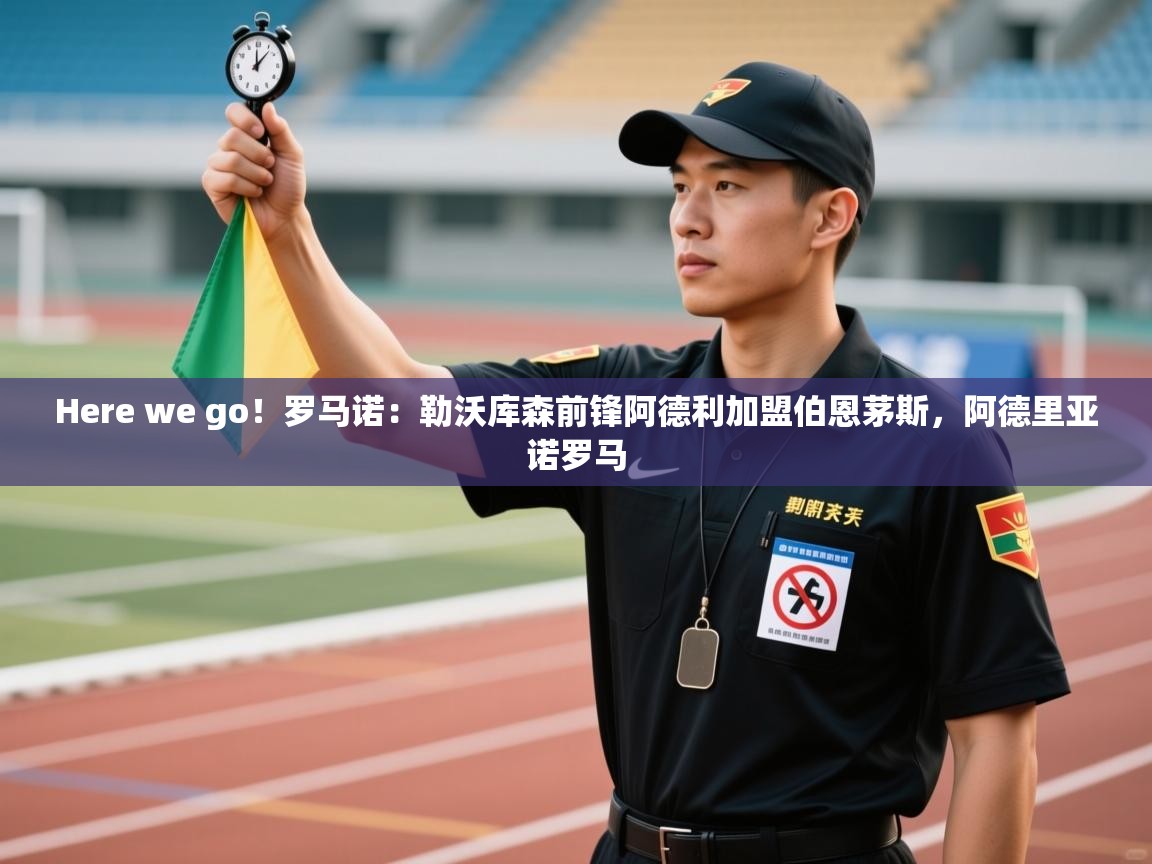蓝鲸体育app官方入口-Here we go！罗马诺：勒沃库森前锋阿德利加盟伯恩茅斯，阿德里亚诺罗马  第1张
