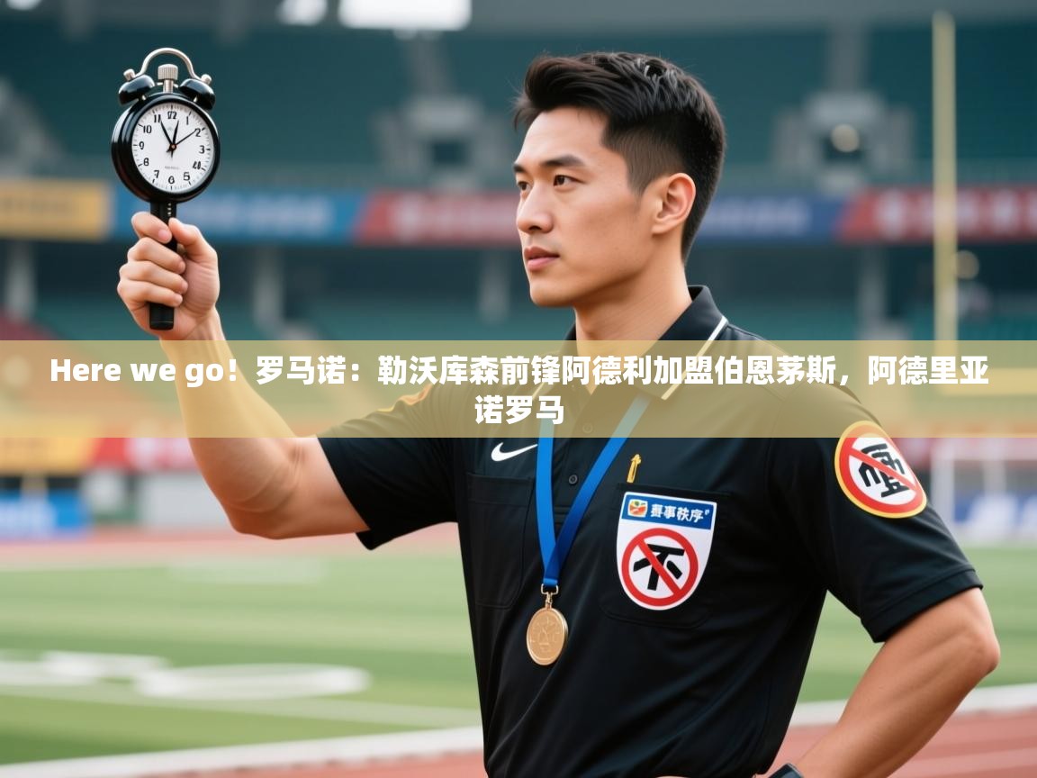 蓝鲸体育app官方入口-Here we go！罗马诺：勒沃库森前锋阿德利加盟伯恩茅斯，阿德里亚诺罗马  第2张