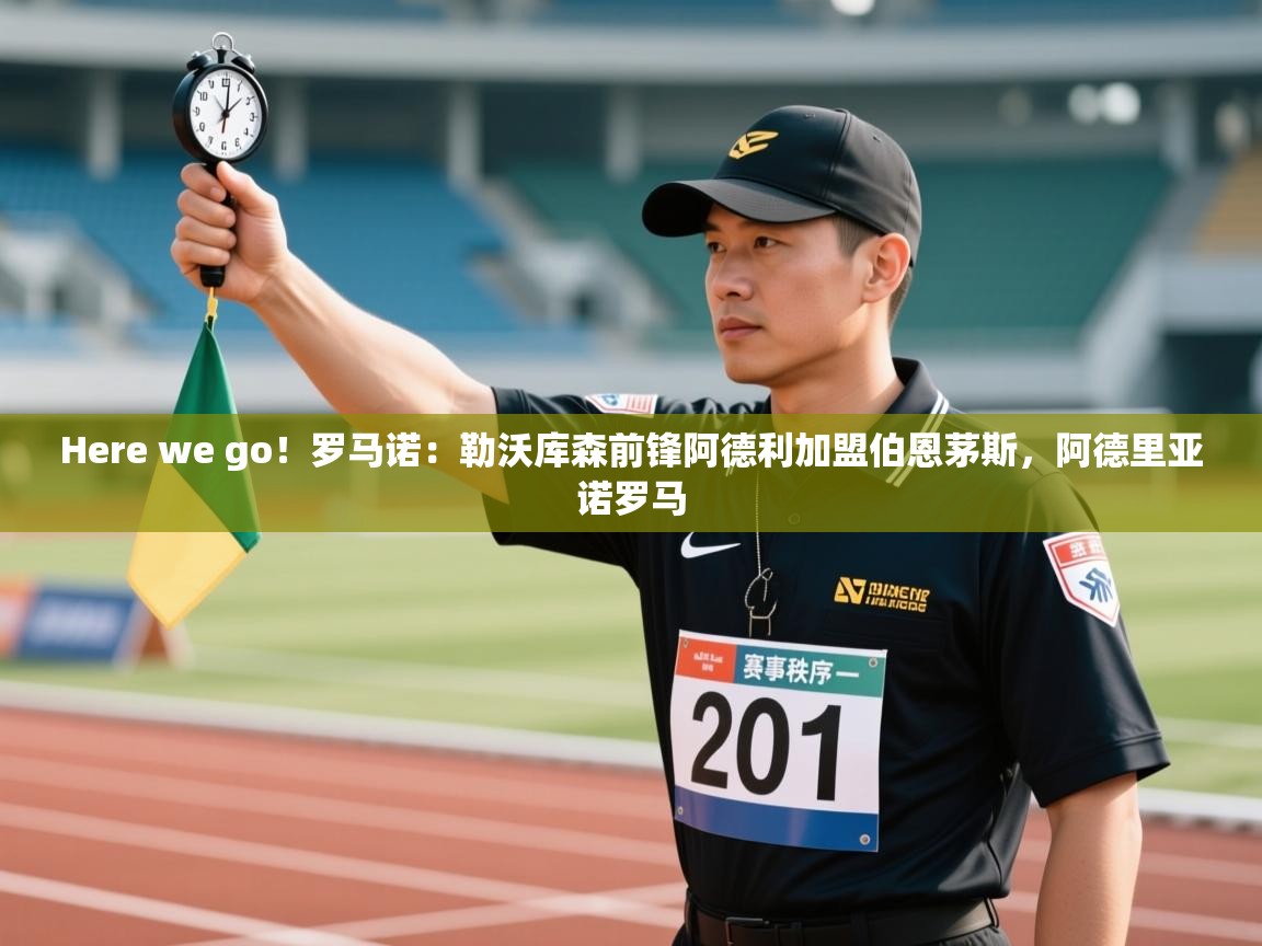 蓝鲸体育app官方入口-Here we go！罗马诺：勒沃库森前锋阿德利加盟伯恩茅斯，阿德里亚诺罗马  第4张