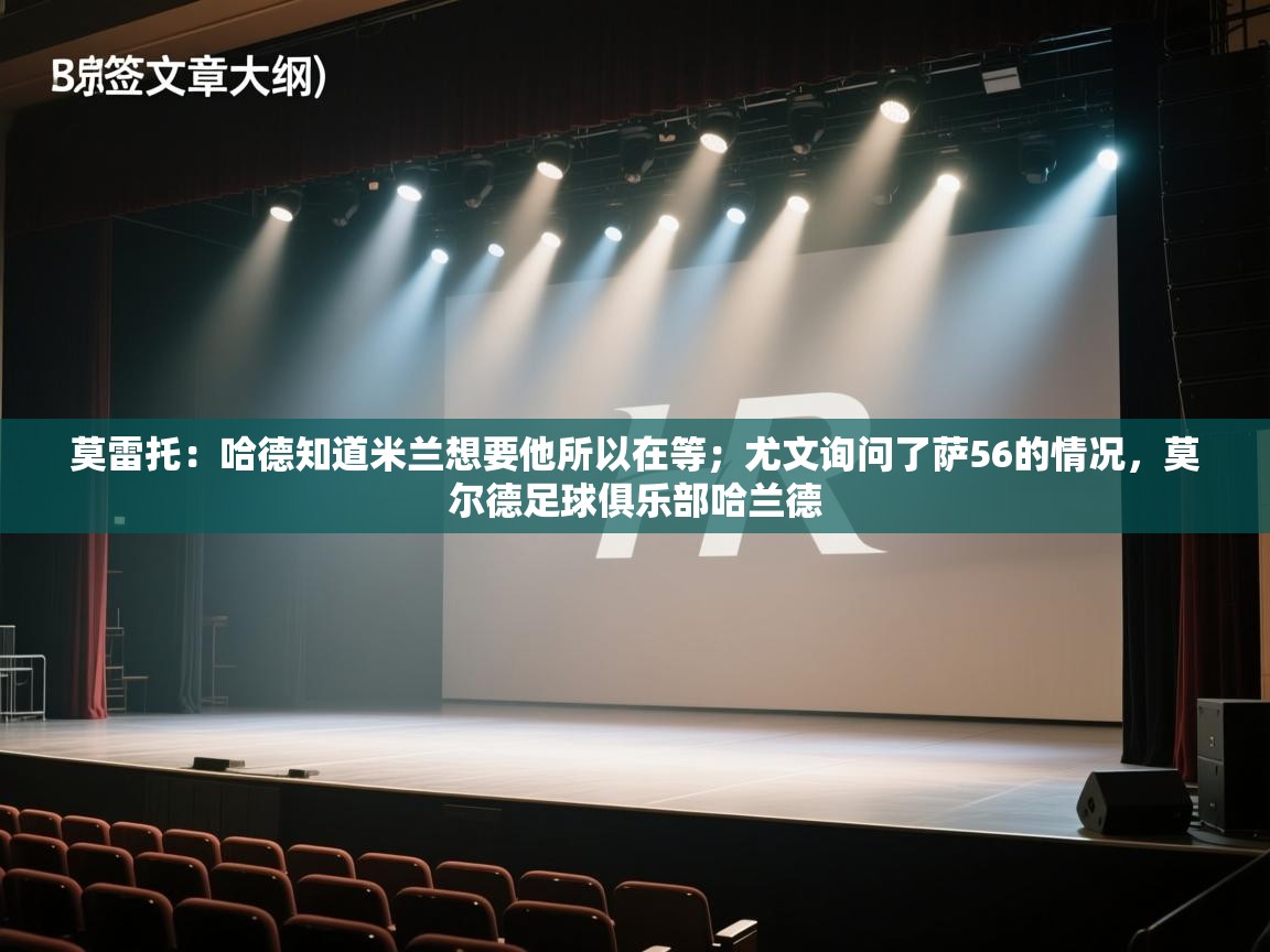 蓝鲸体育官网-莫雷托：哈德知道米兰想要他所以在等；尤文询问了萨56的情况，莫尔德足球俱乐部哈兰德  第2张