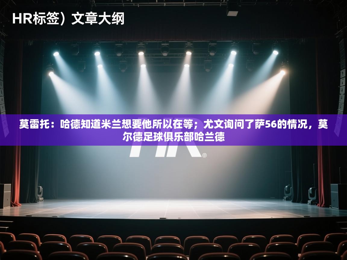 蓝鲸体育官网-莫雷托：哈德知道米兰想要他所以在等；尤文询问了萨56的情况，莫尔德足球俱乐部哈兰德  第3张