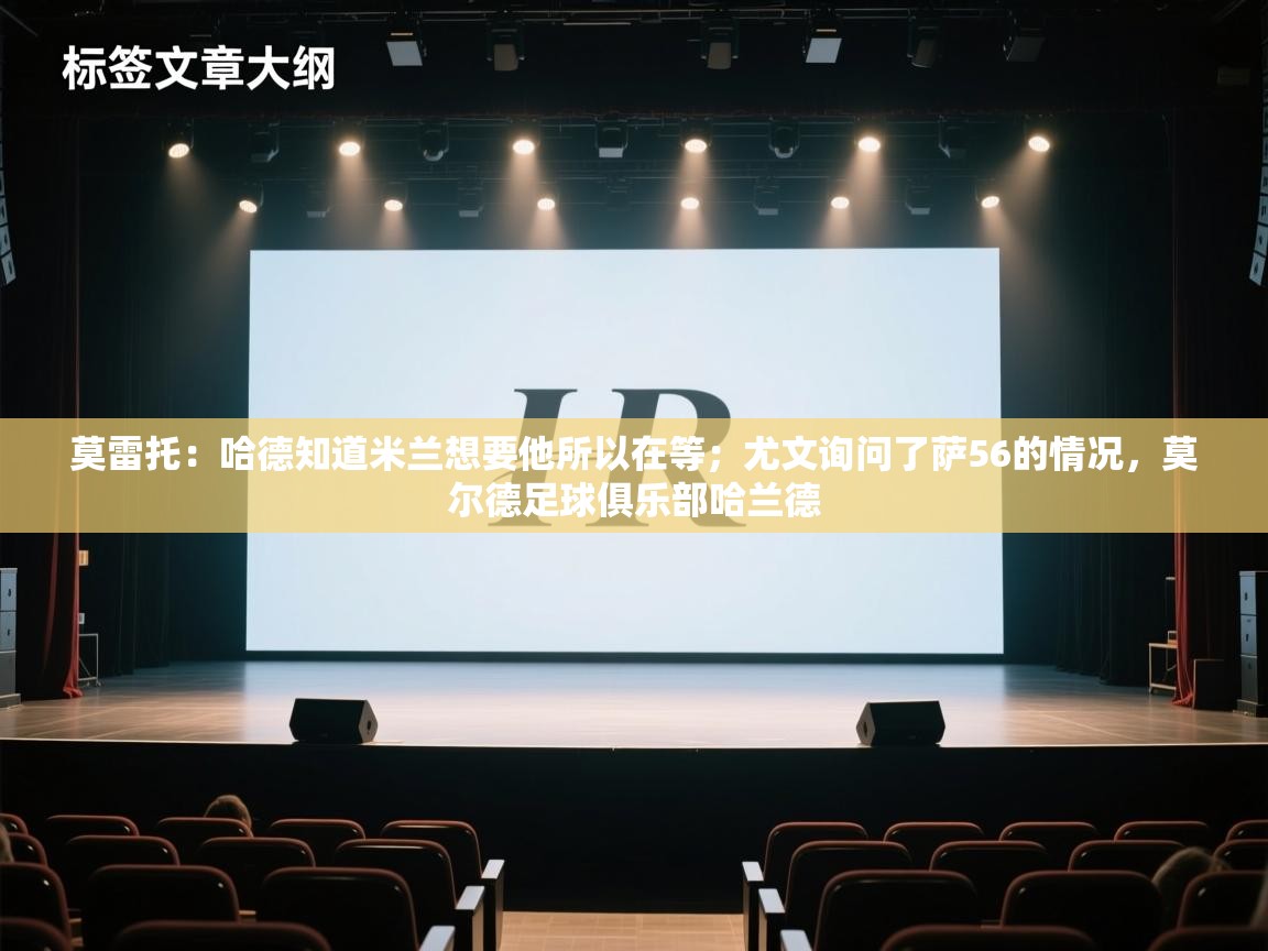 蓝鲸体育官网-莫雷托：哈德知道米兰想要他所以在等；尤文询问了萨56的情况，莫尔德足球俱乐部哈兰德  第4张