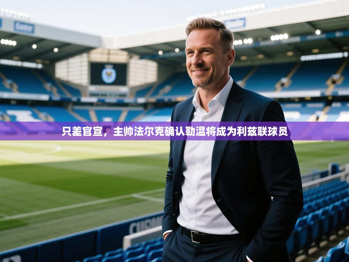 蓝鲸体育在线观看-只差官宣，主帅法尔克确认勒温将成为利兹联球员  第1张