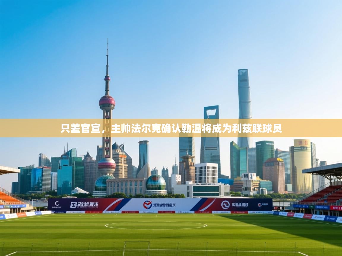 蓝鲸体育在线观看-只差官宣，主帅法尔克确认勒温将成为利兹联球员  第2张