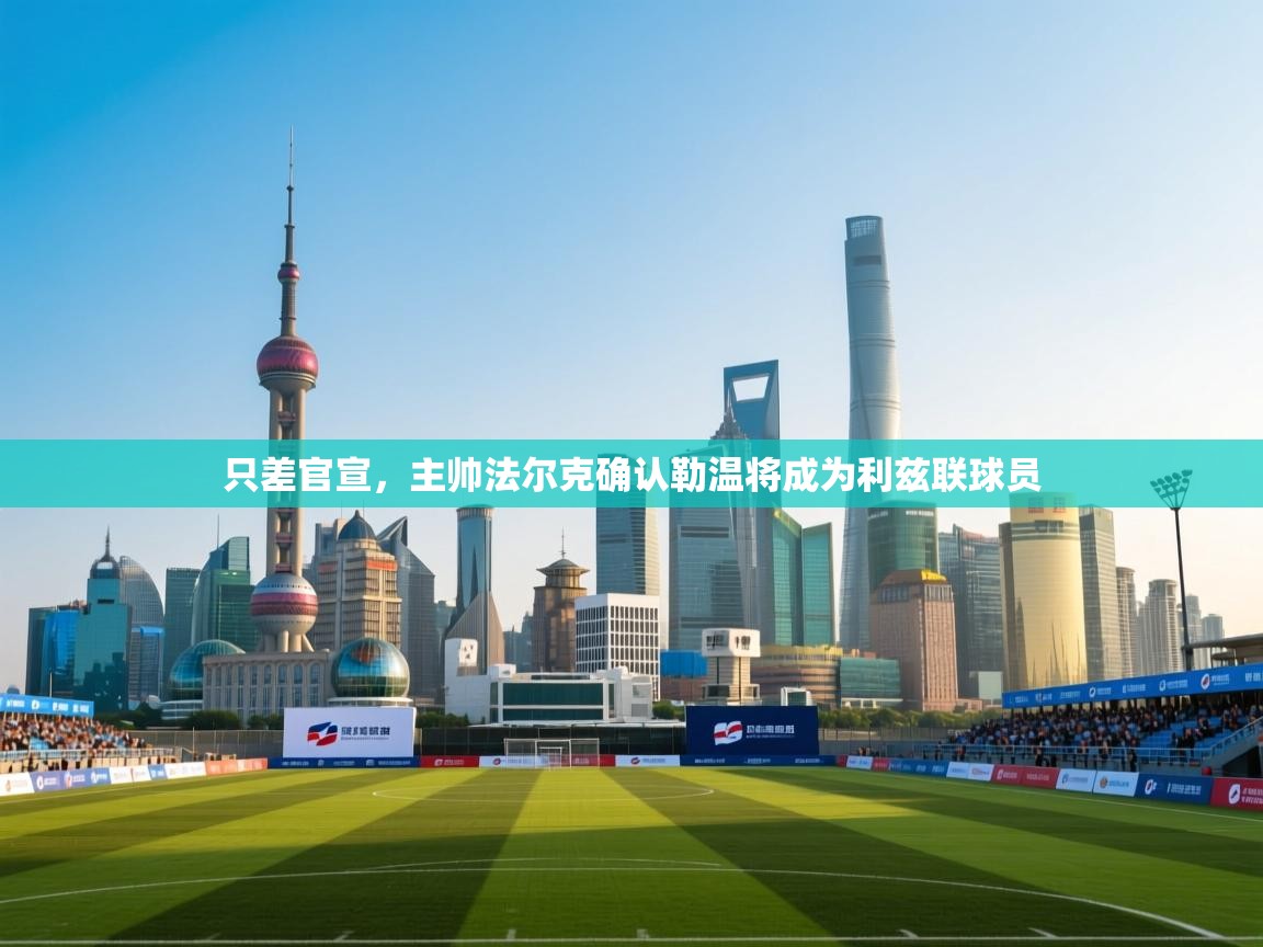 蓝鲸体育在线观看-只差官宣，主帅法尔克确认勒温将成为利兹联球员  第3张