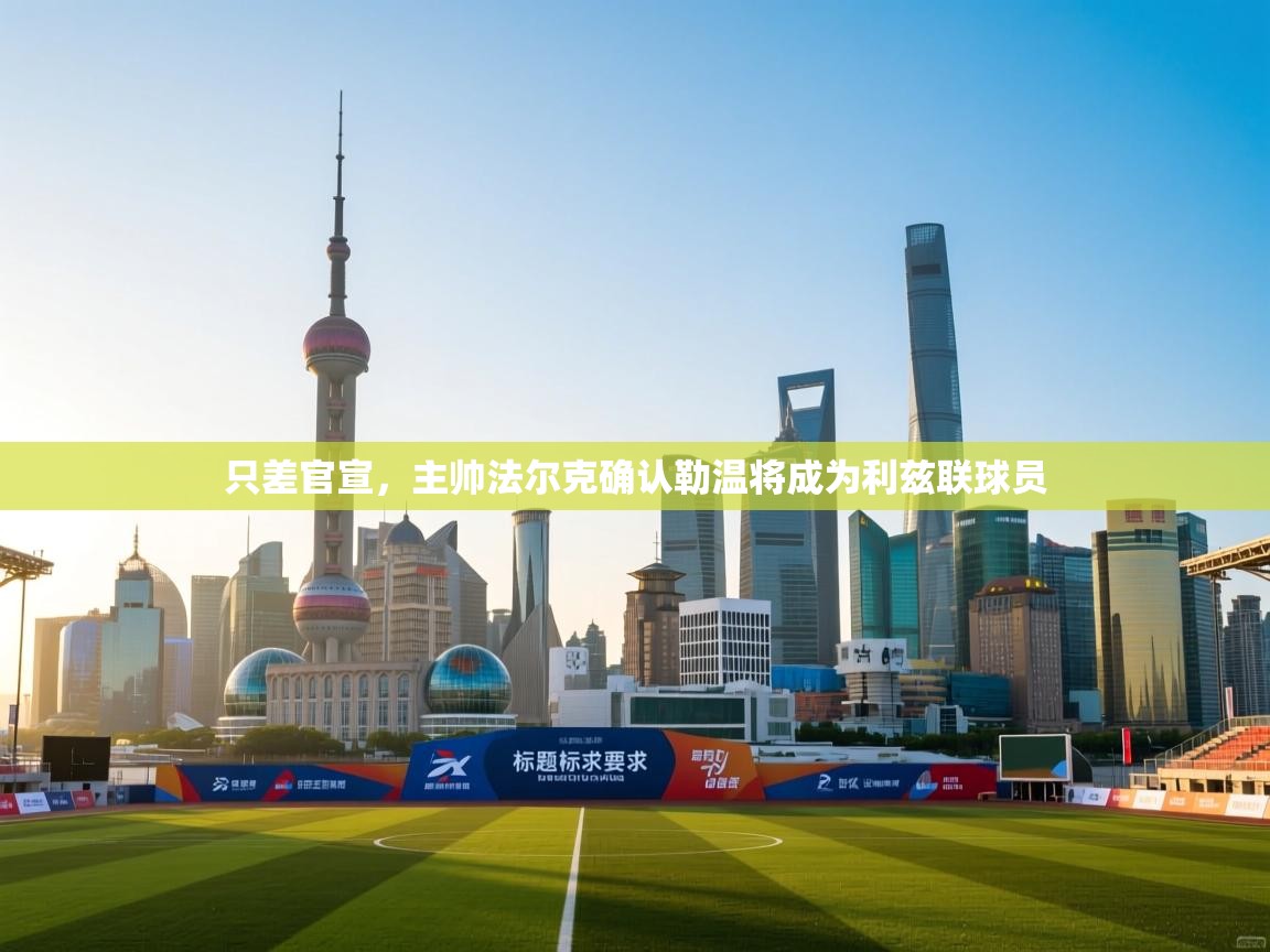 蓝鲸体育在线观看-只差官宣，主帅法尔克确认勒温将成为利兹联球员  第4张