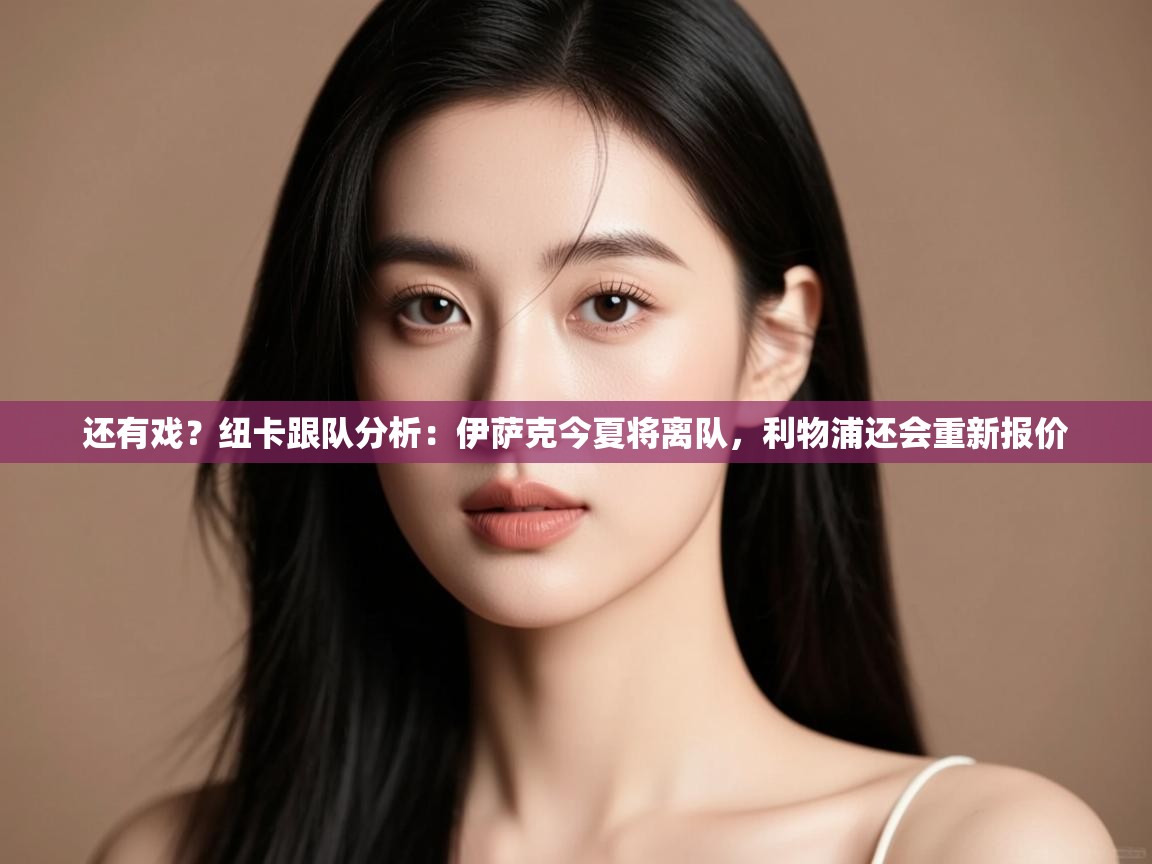 蓝鲸体育app-还有戏?纽卡跟队分析:伊萨克今夏将离队,利物浦还会重新报价 第4张