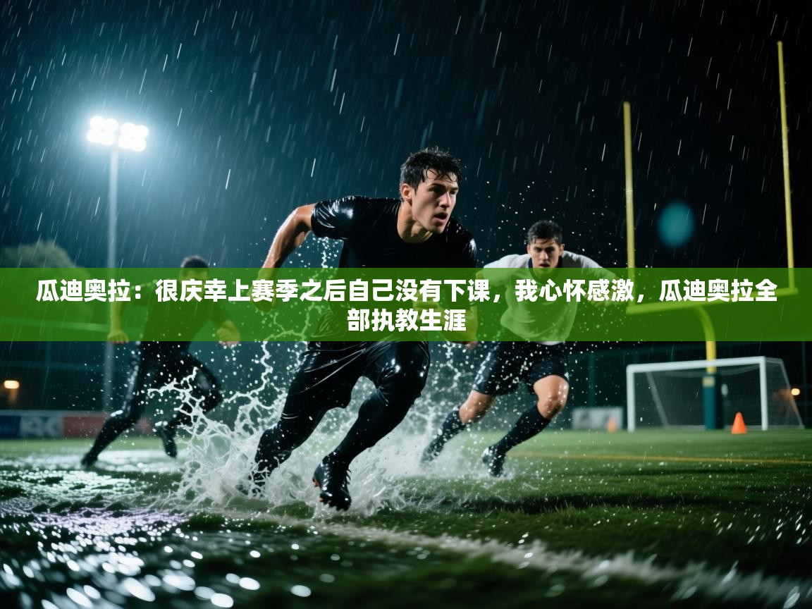 蓝鲸体育在线-瓜迪奥拉：很庆幸上赛季之后自己没有下课，我心怀感激，瓜迪奥拉全部执教生涯  第2张