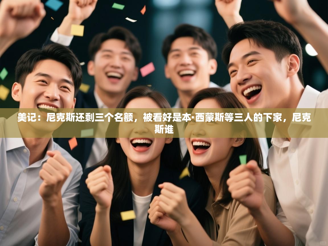 蓝鲸体育-美记：尼克斯还剩三个名额，被看好是本·西蒙斯等三人的下家，尼克斯谁  第1张