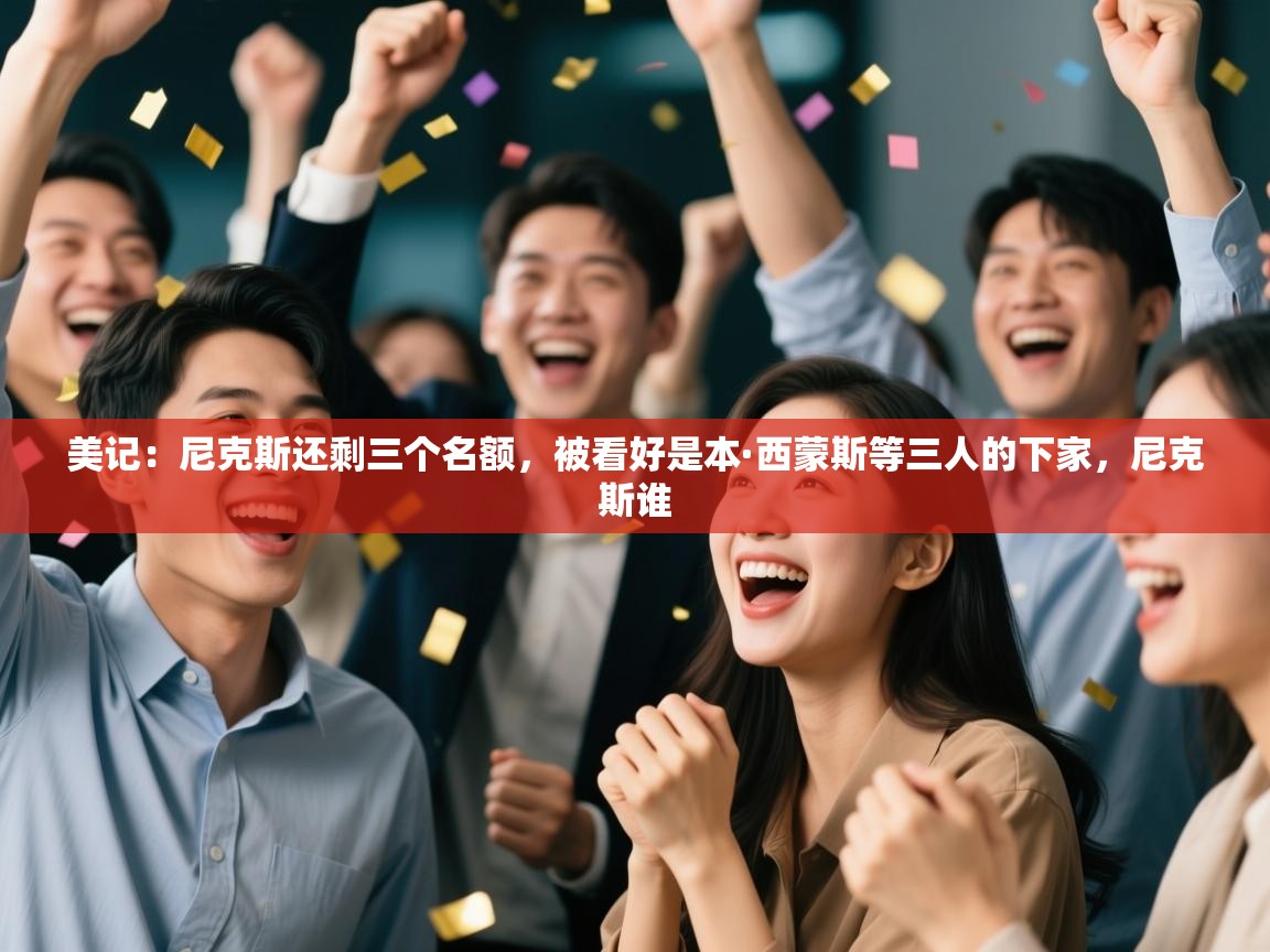 蓝鲸体育-美记：尼克斯还剩三个名额，被看好是本·西蒙斯等三人的下家，尼克斯谁  第2张