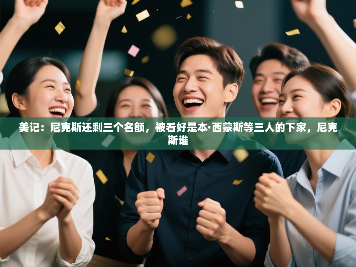 蓝鲸体育-美记：尼克斯还剩三个名额，被看好是本·西蒙斯等三人的下家，尼克斯谁  第3张