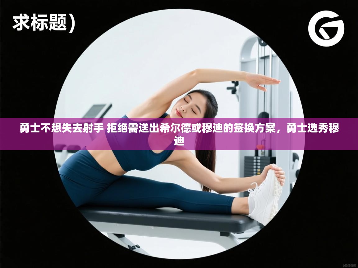 鲸蓝体育平台-勇士不想失去射手 拒绝需送出希尔德或穆迪的签换方案，勇士选秀穆迪  第3张