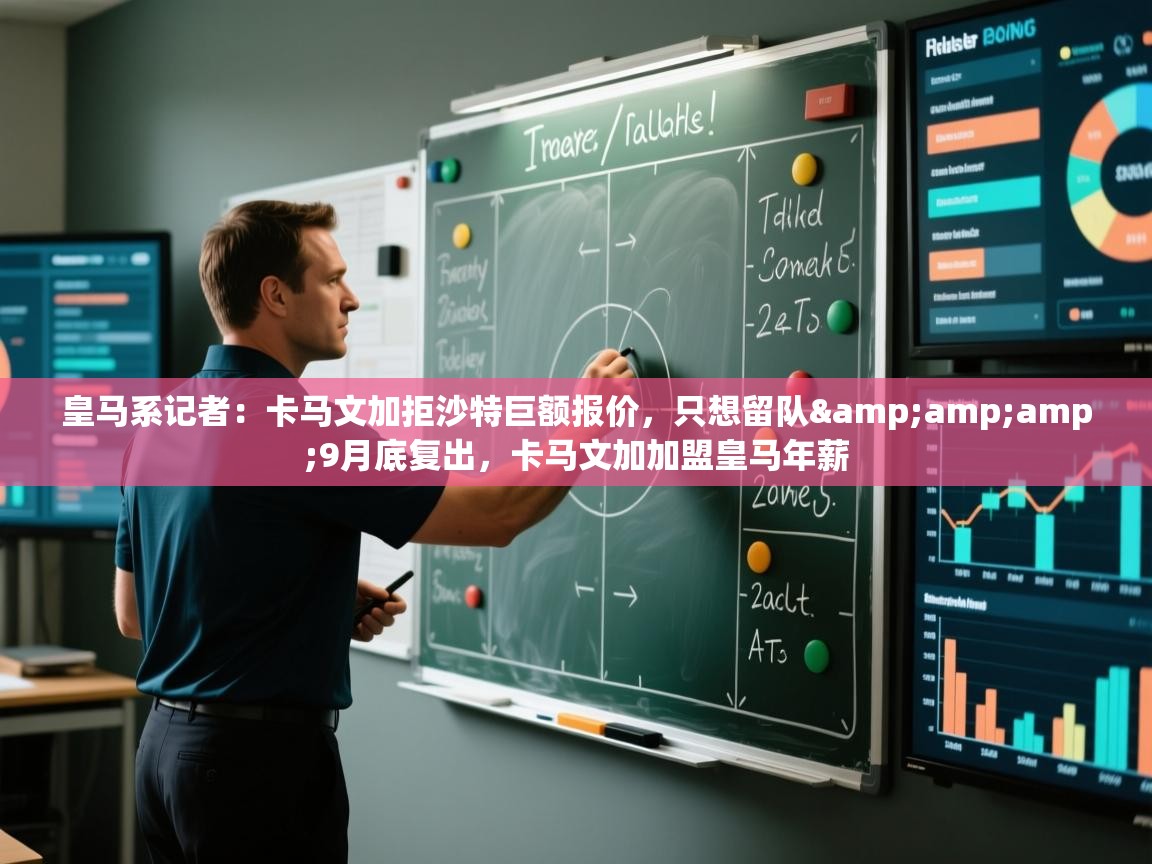 蓝鲸体育app下载-皇马系记者：卡马文加拒沙特巨额报价，只想留队&9月底复出，卡马文加加盟皇马年薪  第3张