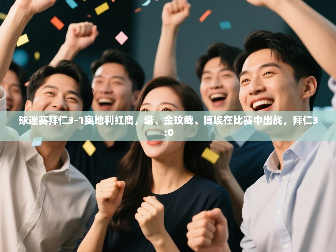 蓝鲸体育官网-球迷赛拜仁3-1奥地利红鹰，塔、金玟哉、博埃在比赛中出战，拜仁3:0  第1张