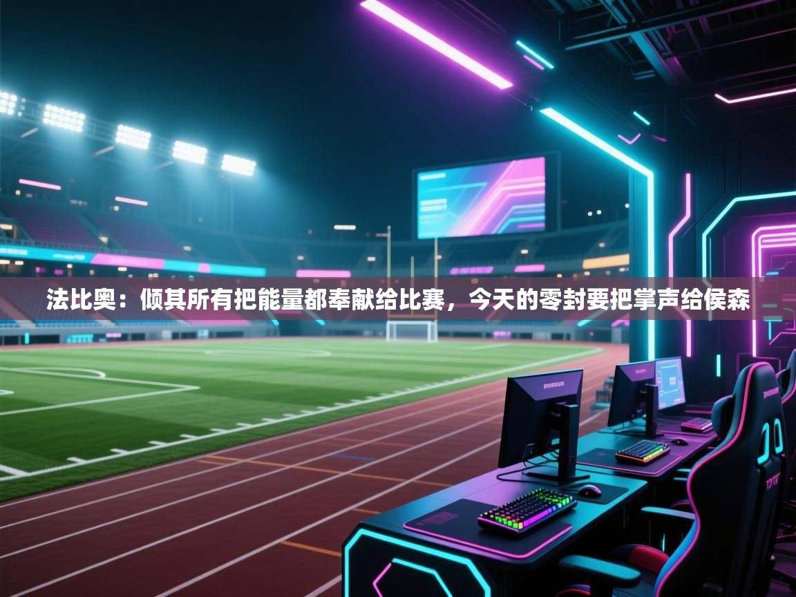 蓝鲸体育直播在线观看-法比奥：倾其所有把能量都奉献给比赛，今天的零封要把掌声给侯森  第3张