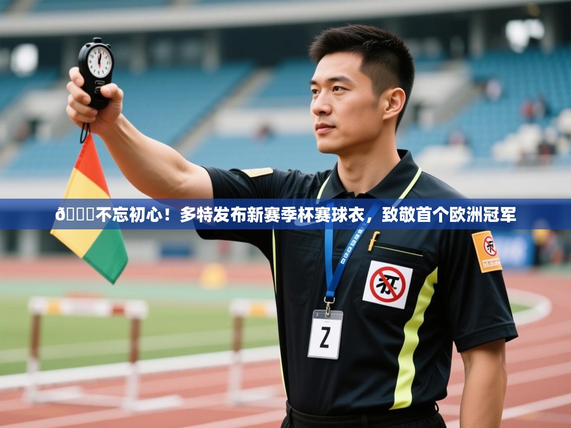 鲸鱼体育app-😎不忘初心！多特发布新赛季杯赛球衣，致敬首个欧洲冠军  第2张