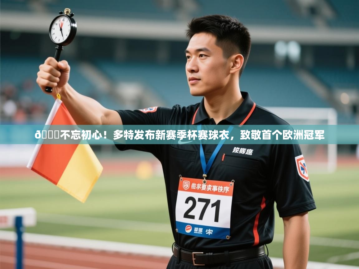 鲸鱼体育app-😎不忘初心！多特发布新赛季杯赛球衣，致敬首个欧洲冠军  第3张