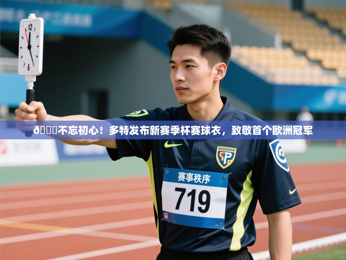 鲸鱼体育app-😎不忘初心！多特发布新赛季杯赛球衣，致敬首个欧洲冠军  第4张