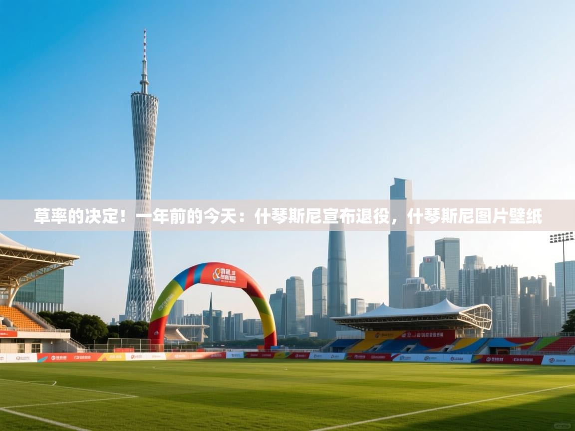 蓝鲸体育app-草率的决定！一年前的今天：什琴斯尼宣布退役，什琴斯尼图片壁纸  第3张