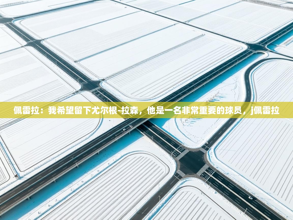 鲸蓝体育app-佩雷拉：我希望留下尤尔根-拉森，他是一名非常重要的球员，j佩雷拉  第3张