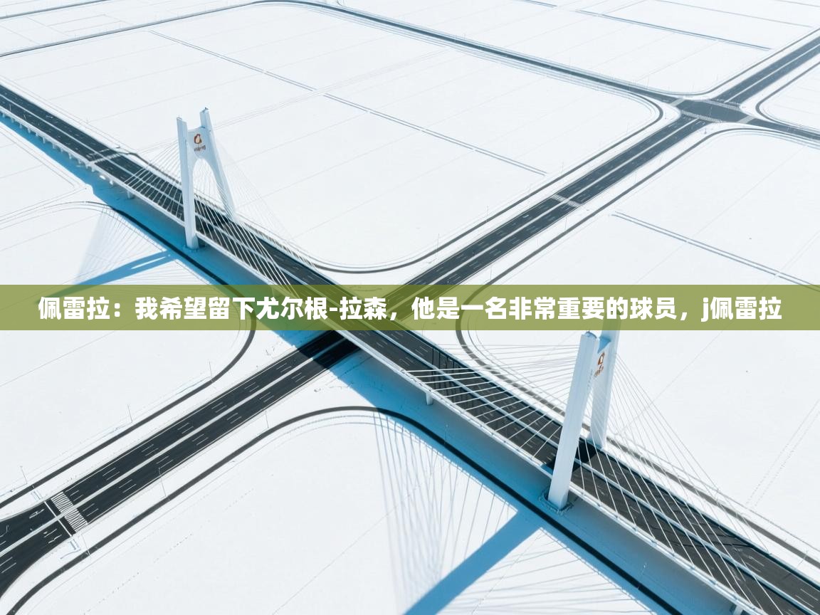 鲸蓝体育app-佩雷拉：我希望留下尤尔根-拉森，他是一名非常重要的球员，j佩雷拉  第4张