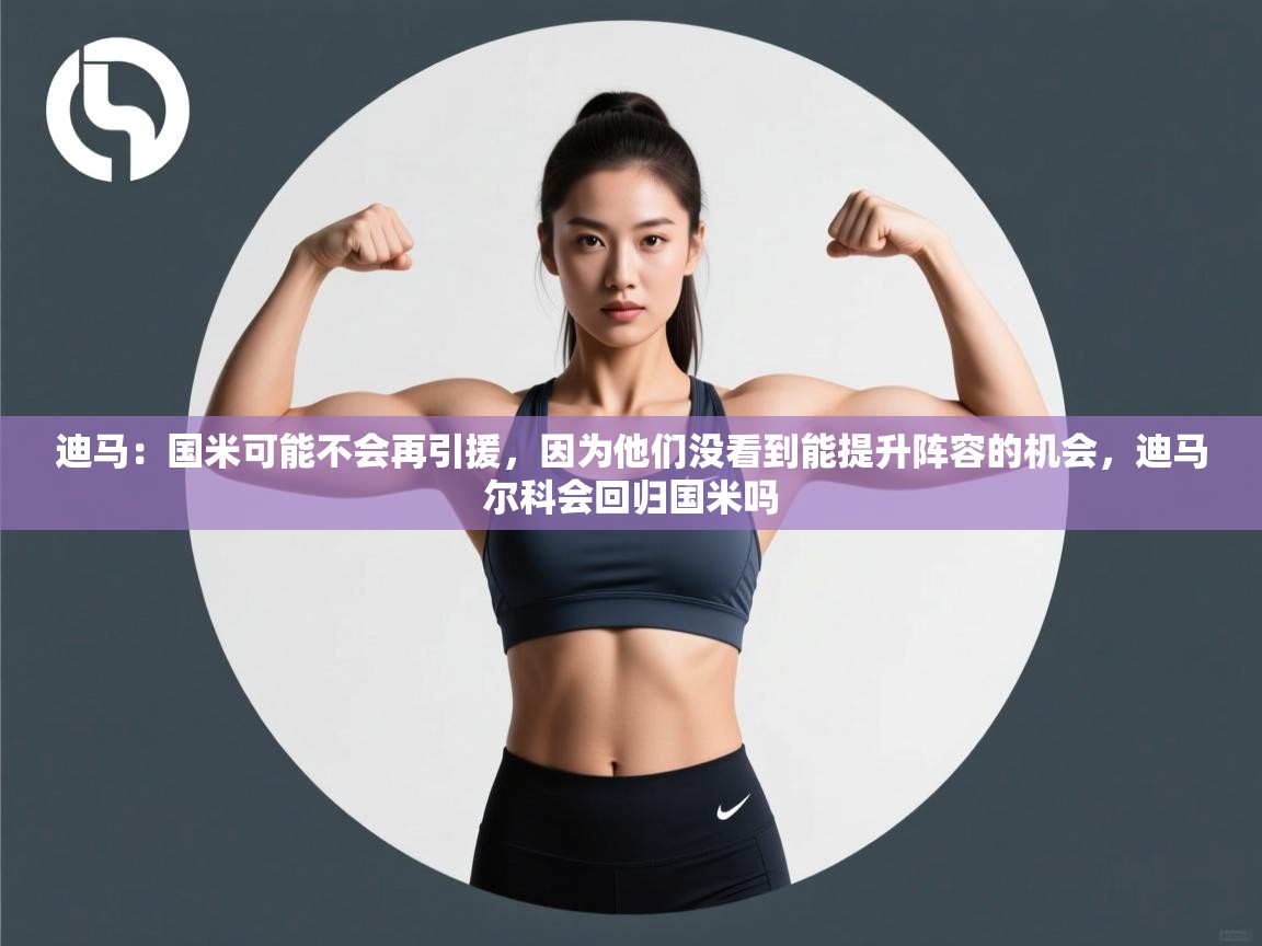 蓝鲸体育直播-迪马：国米可能不会再引援，因为他们没看到能提升阵容的机会，迪马尔科会回归国米吗  第3张