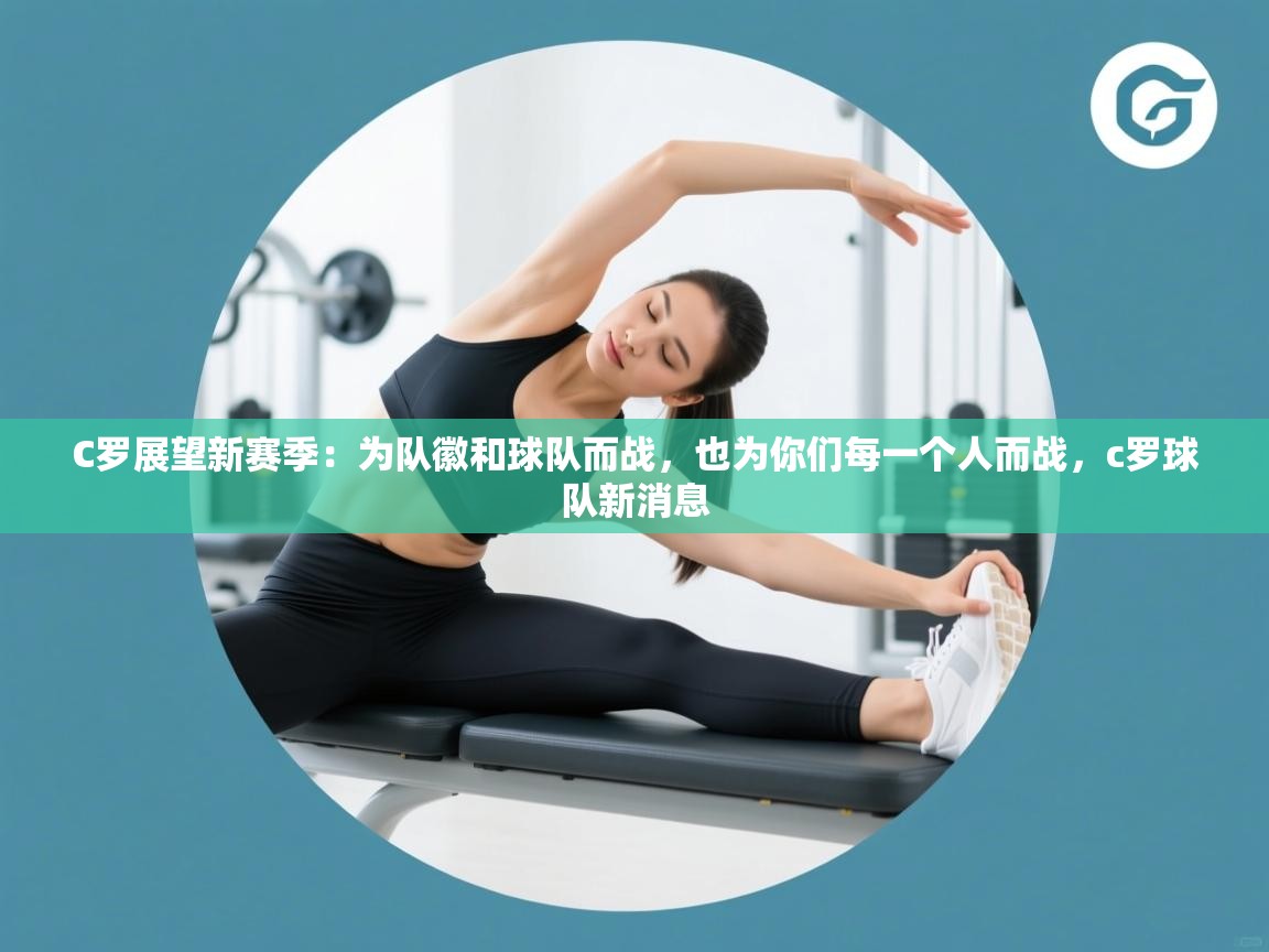 蓝鲸体育app下载-C罗展望新赛季：为队徽和球队而战，也为你们每一个人而战，c罗球队新消息  第2张