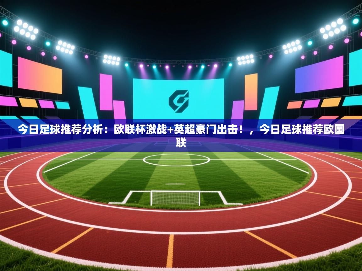 蓝鲸体育app下载-今日足球推荐分析:欧联杯激战+英超豪门出击!,今日足球推荐欧国联 第1张