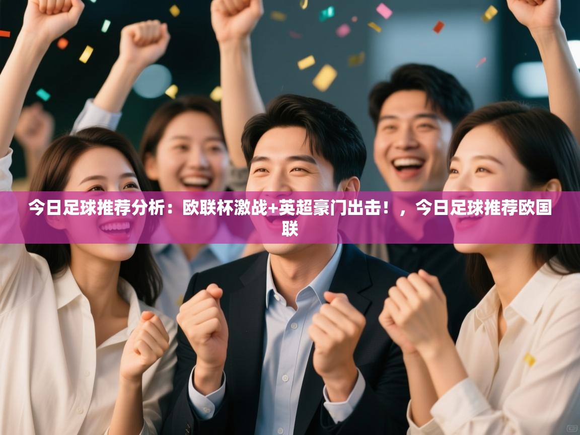 蓝鲸体育app下载-今日足球推荐分析:欧联杯激战+英超豪门出击!,今日足球推荐欧国联 第4张