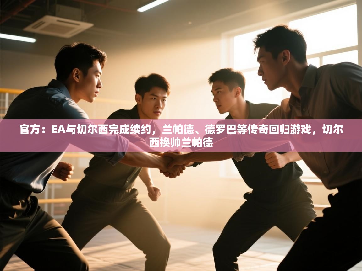 蓝鲸体育直播-官方:EA与切尔西完成续约,兰帕德、德罗巴等传奇回归游戏,切尔西换帅兰帕德 第3张