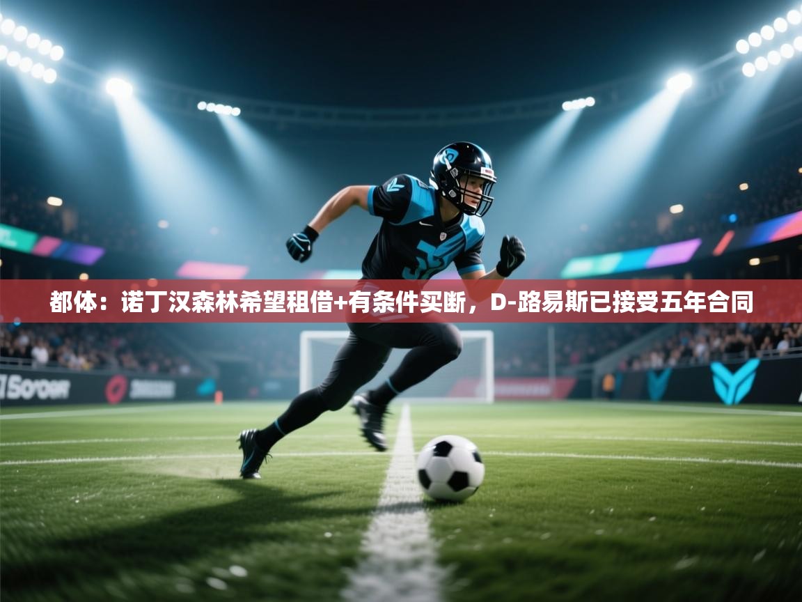 蓝鲸体育足球直播-都体:诺丁汉森林希望租借+有条件买断,D-路易斯已接受五年合同 第1张