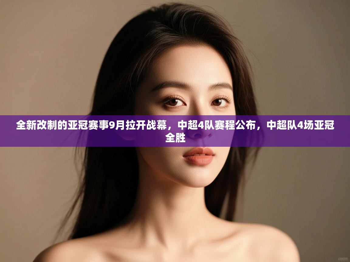 鲸蓝体育app下载-全新改制的亚冠赛事9月拉开战幕,中超4队赛程公布,中超队4场亚冠全胜 第1张