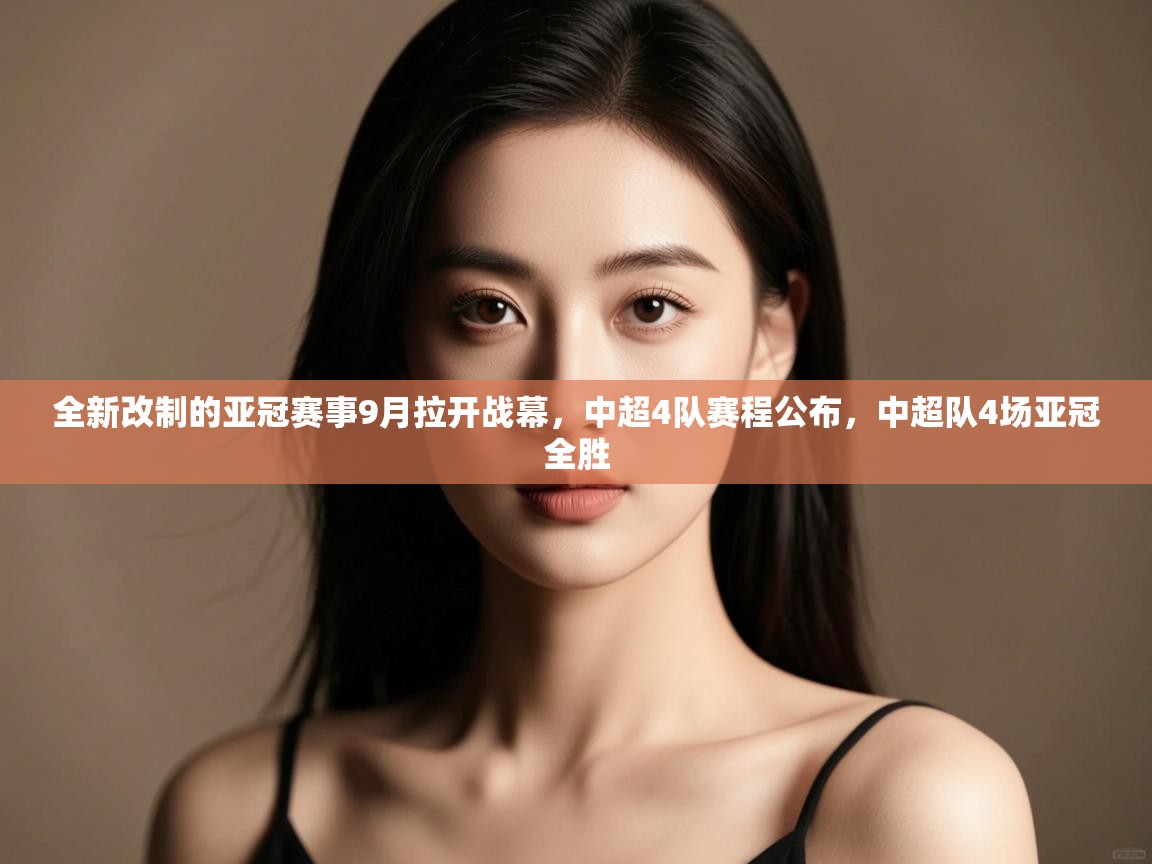 鲸蓝体育app下载-全新改制的亚冠赛事9月拉开战幕,中超4队赛程公布,中超队4场亚冠全胜 第4张