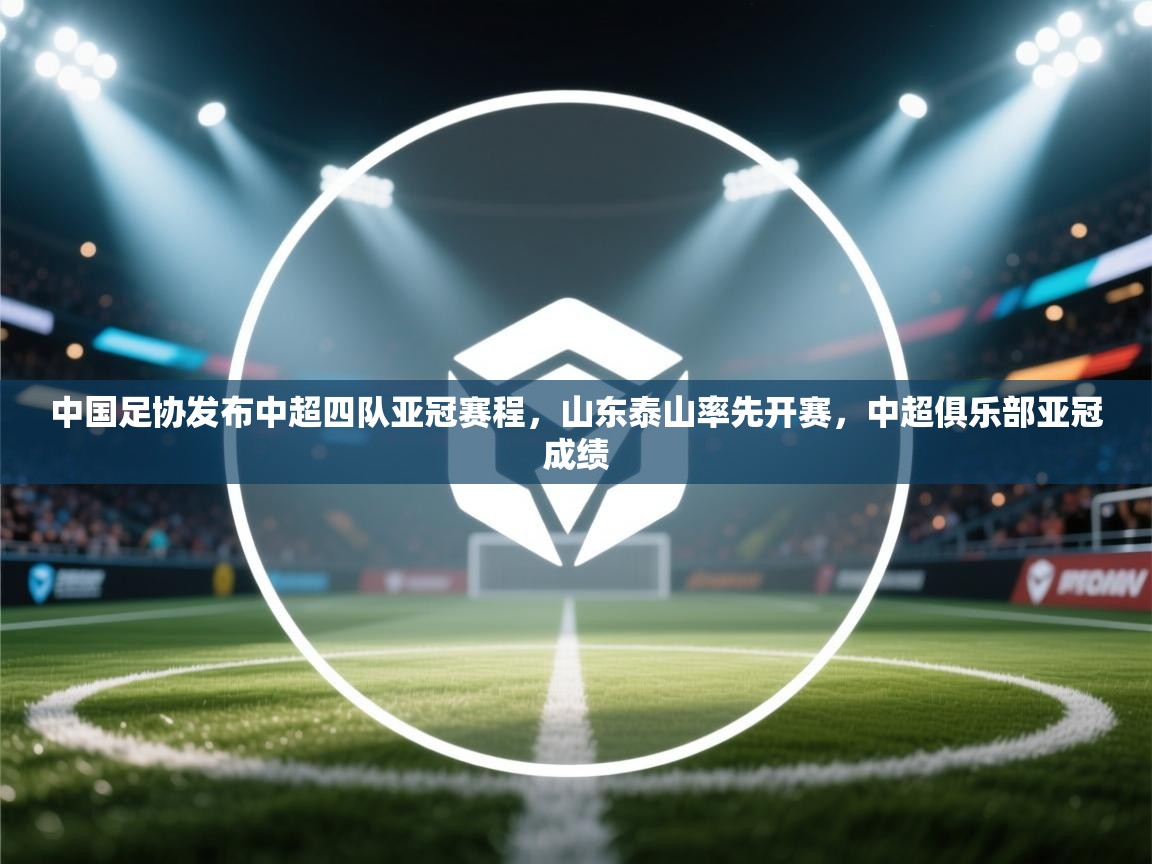 蓝鲸体育直播电脑版-中国足协发布中超四队亚冠赛程,山东泰山率先开赛,中超俱乐部亚冠成绩 第2张