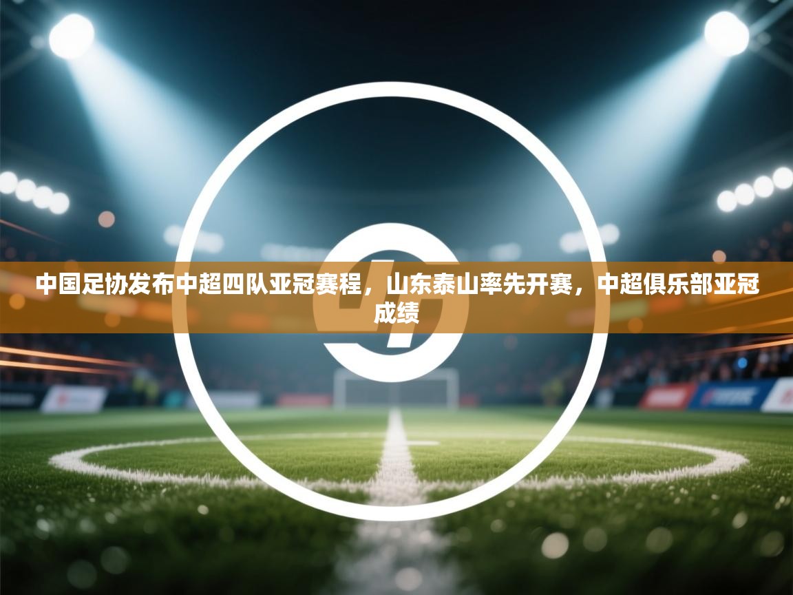 蓝鲸体育直播电脑版-中国足协发布中超四队亚冠赛程,山东泰山率先开赛,中超俱乐部亚冠成绩 第4张