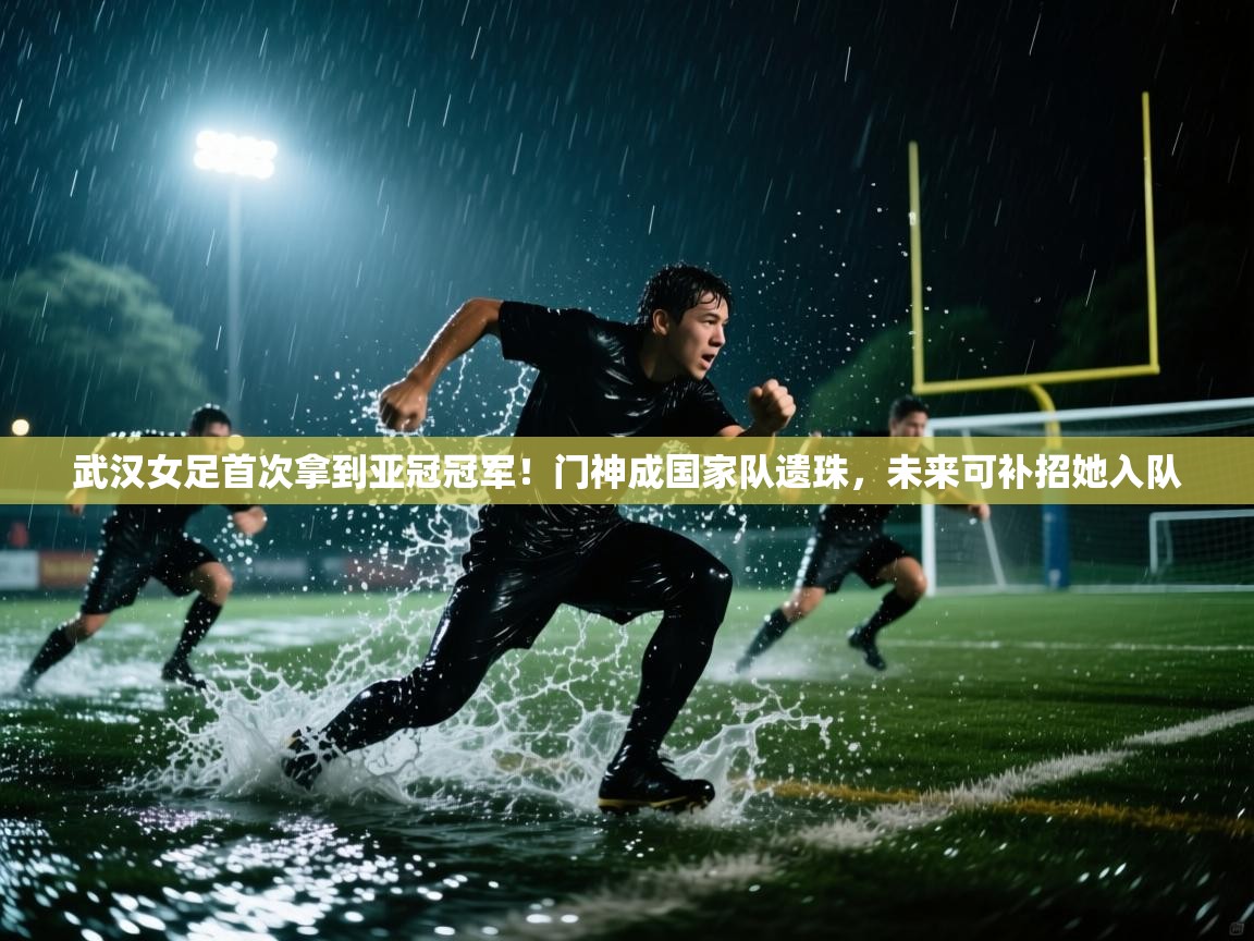 蓝鲸体育在线观看-武汉女足首次拿到亚冠冠军!门神成国家队遗珠,未来可补招她入队 第3张