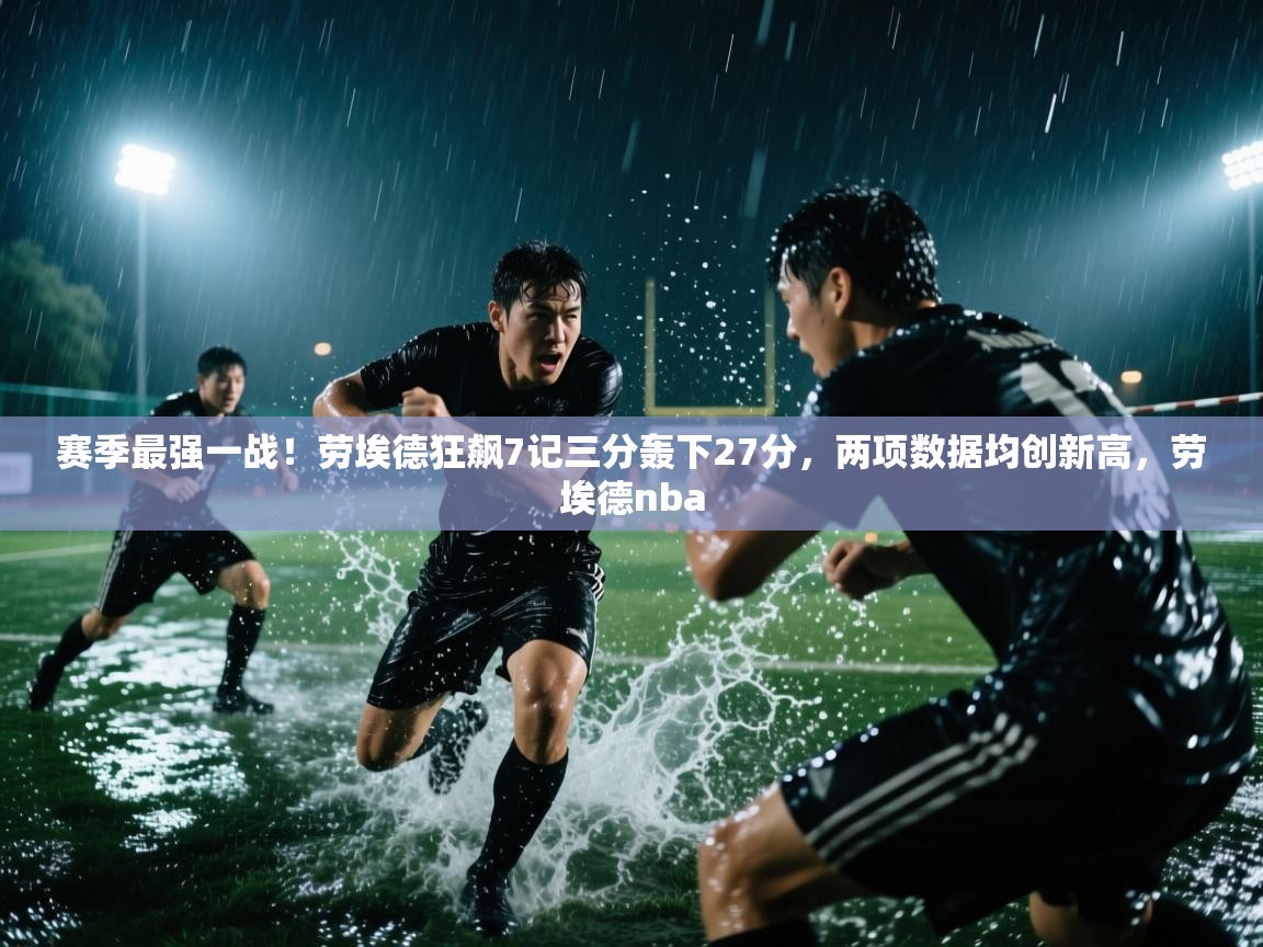 蓝鲸体育官网-赛季最强一战!劳埃德狂飙7记三分轰下27分,两项数据均创新高,劳埃德nba 第3张