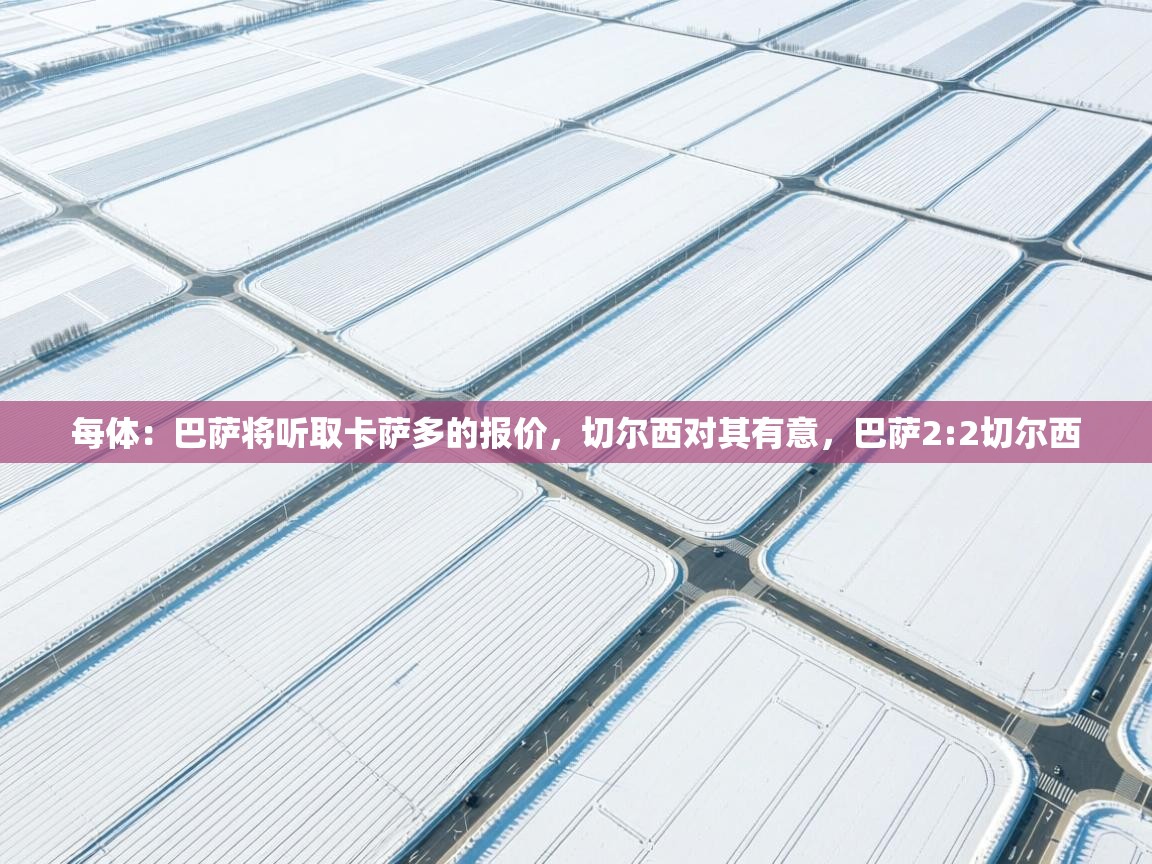 蓝鲸体育app下载-每体:巴萨将听取卡萨多的报价,切尔西对其有意,巴萨2:2切尔西 第1张