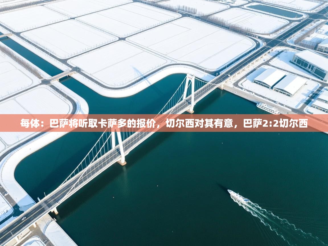 蓝鲸体育app下载-每体:巴萨将听取卡萨多的报价,切尔西对其有意,巴萨2:2切尔西 第2张