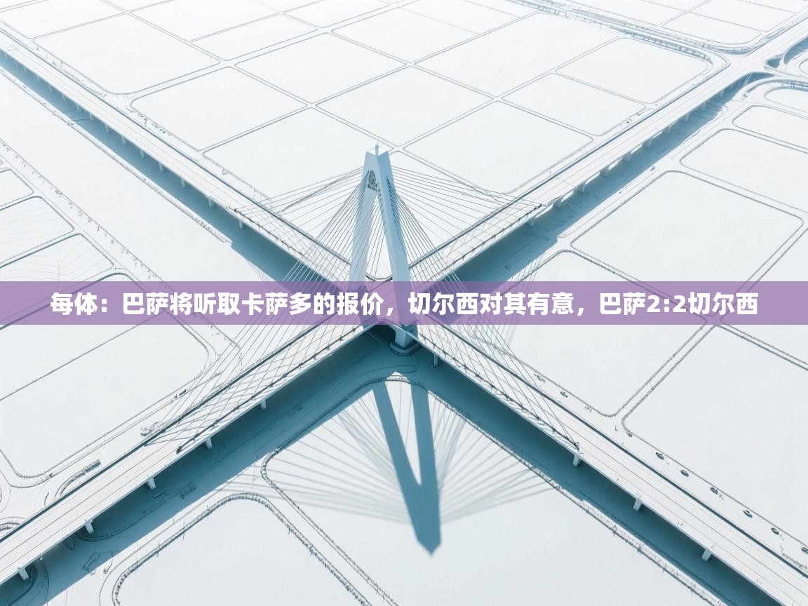 蓝鲸体育app下载-每体:巴萨将听取卡萨多的报价,切尔西对其有意,巴萨2:2切尔西 第3张