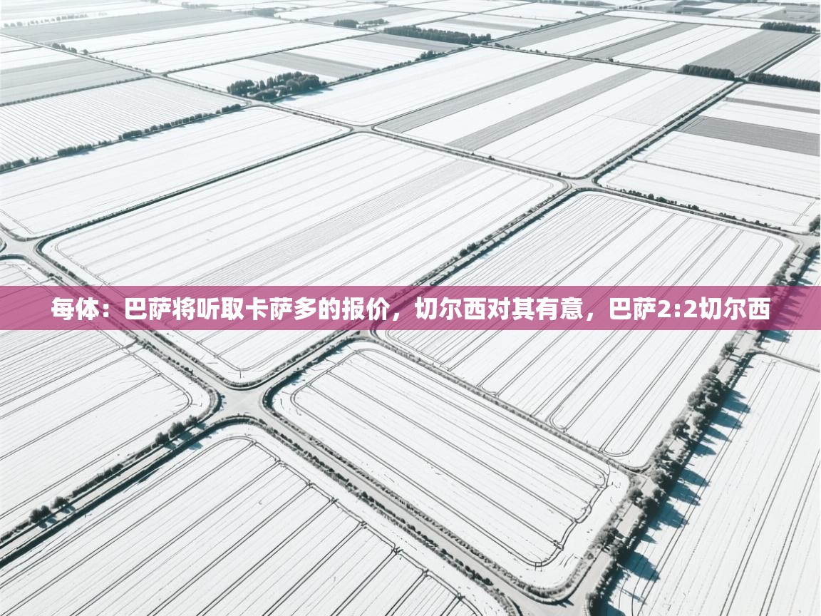 蓝鲸体育app下载-每体:巴萨将听取卡萨多的报价,切尔西对其有意,巴萨2:2切尔西 第4张