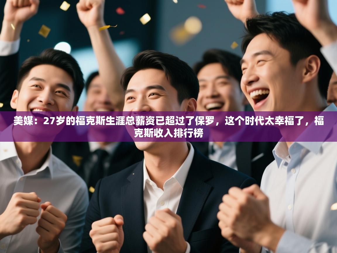 蓝鲸体育网页版-美媒：27岁的福克斯生涯总薪资已超过了保罗，这个时代太幸福了，福克斯收入排行榜  第1张