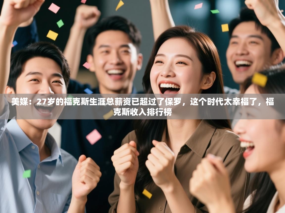 蓝鲸体育网页版-美媒：27岁的福克斯生涯总薪资已超过了保罗，这个时代太幸福了，福克斯收入排行榜  第2张