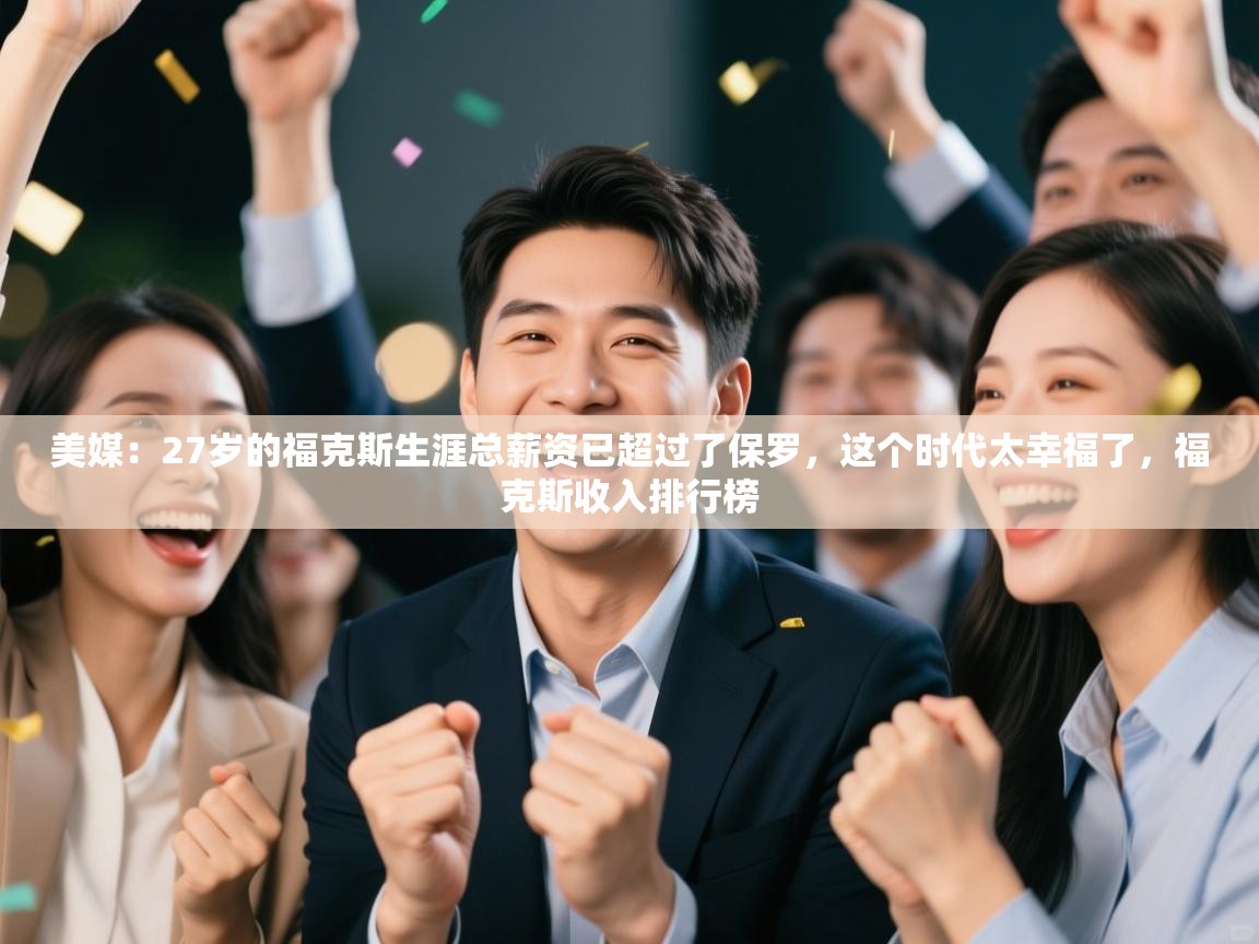 蓝鲸体育网页版-美媒：27岁的福克斯生涯总薪资已超过了保罗，这个时代太幸福了，福克斯收入排行榜  第3张