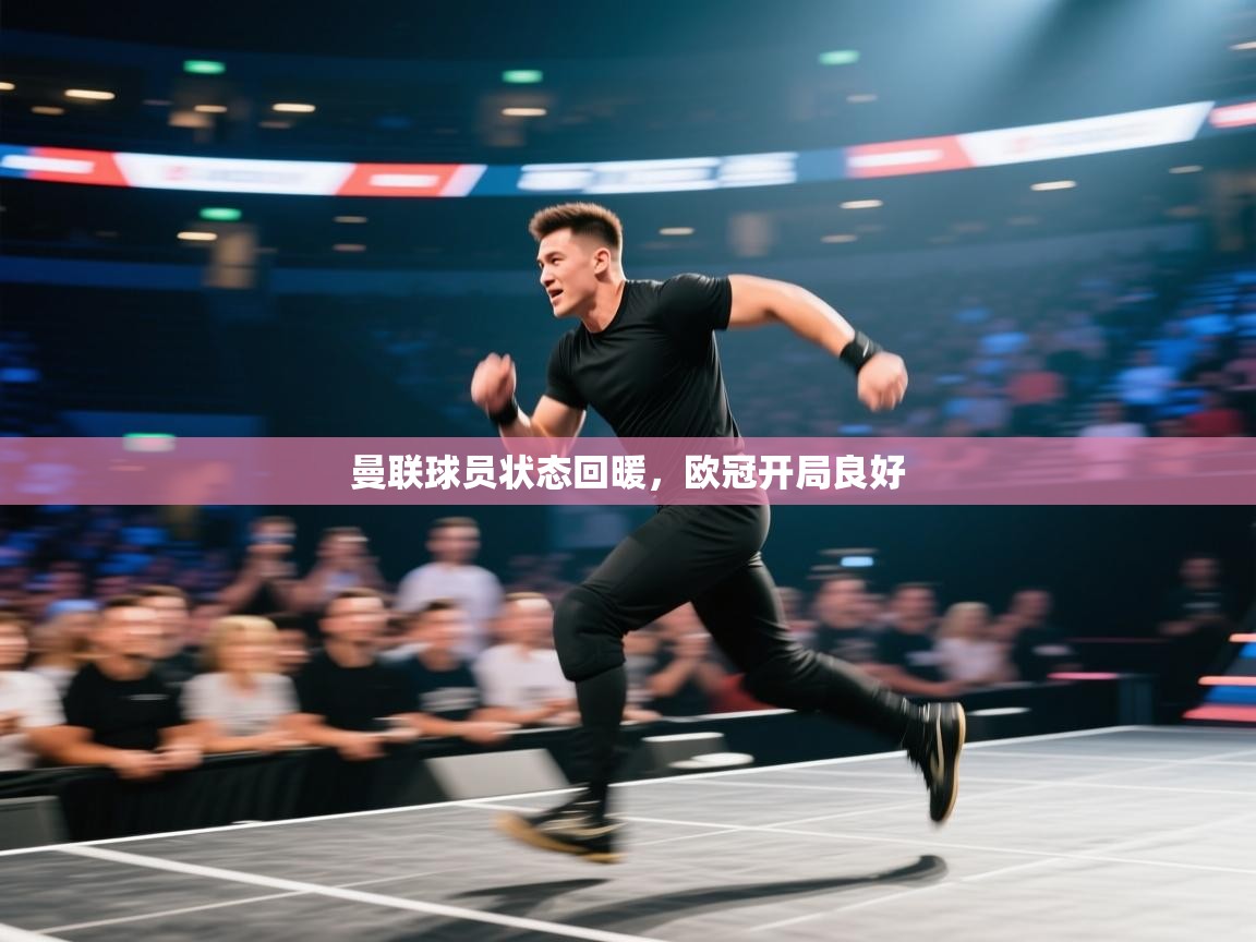 蓝鲸体育app-曼联球员状态回暖，欧冠开局良好  第4张