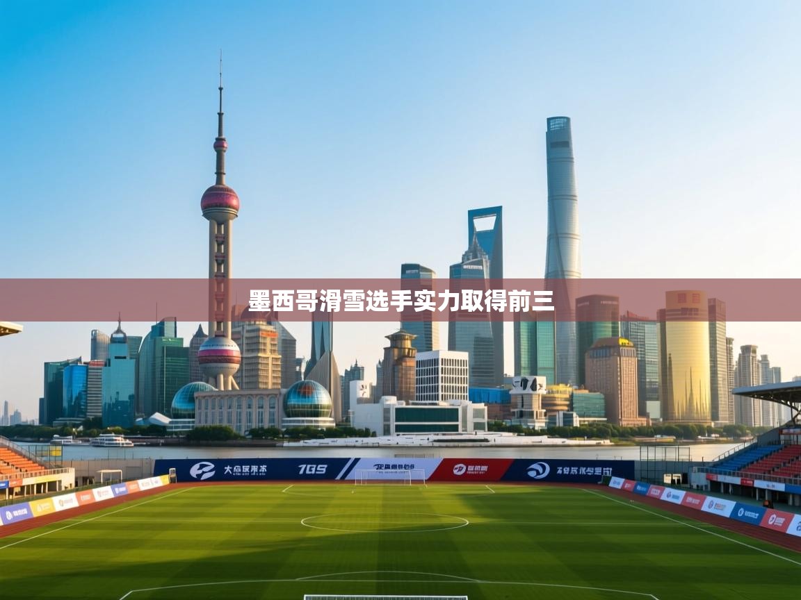 蓝鲸体育直播电脑版-墨西哥滑雪选手实力取得前三 第2张