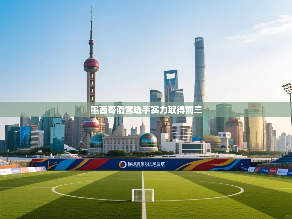 蓝鲸体育直播电脑版-墨西哥滑雪选手实力取得前三 第3张